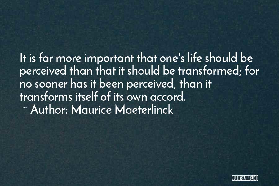 Maurice Maeterlinck Quotes: It Is Far More Important That One's Life Should Be Perceived Than That It Should Be Transformed; For No Sooner