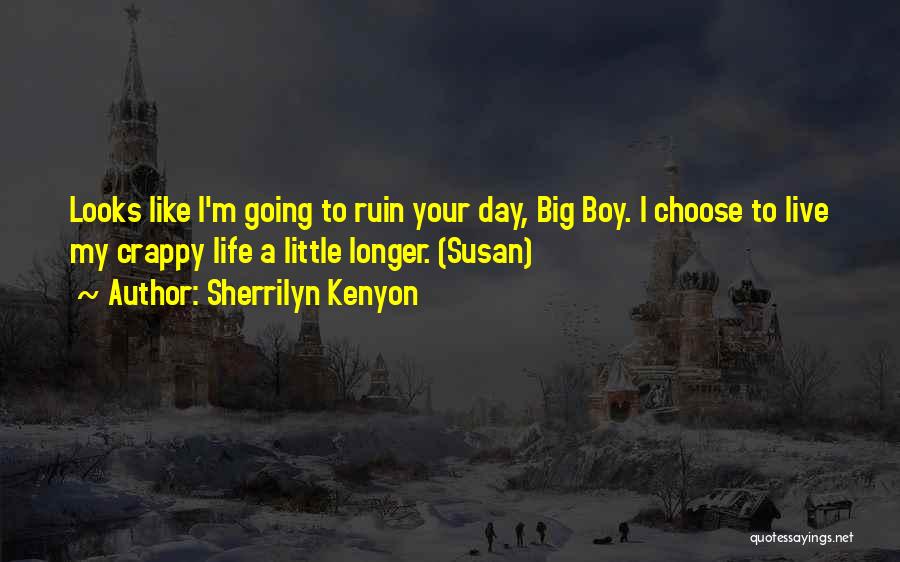 Sherrilyn Kenyon Quotes: Looks Like I'm Going To Ruin Your Day, Big Boy. I Choose To Live My Crappy Life A Little Longer.