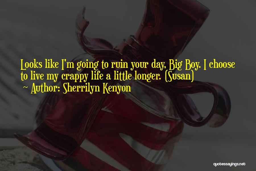 Sherrilyn Kenyon Quotes: Looks Like I'm Going To Ruin Your Day, Big Boy. I Choose To Live My Crappy Life A Little Longer.