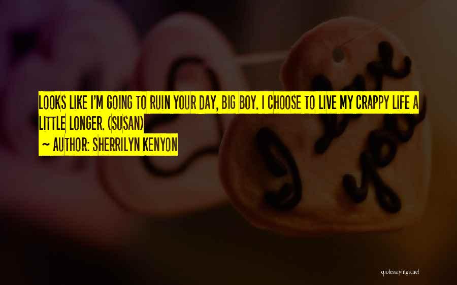 Sherrilyn Kenyon Quotes: Looks Like I'm Going To Ruin Your Day, Big Boy. I Choose To Live My Crappy Life A Little Longer.