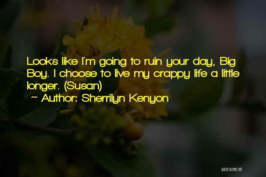 Sherrilyn Kenyon Quotes: Looks Like I'm Going To Ruin Your Day, Big Boy. I Choose To Live My Crappy Life A Little Longer.