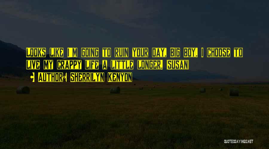 Sherrilyn Kenyon Quotes: Looks Like I'm Going To Ruin Your Day, Big Boy. I Choose To Live My Crappy Life A Little Longer.