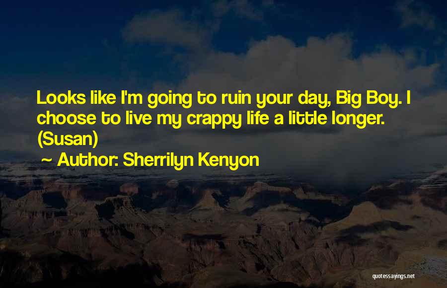 Sherrilyn Kenyon Quotes: Looks Like I'm Going To Ruin Your Day, Big Boy. I Choose To Live My Crappy Life A Little Longer.