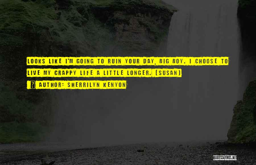 Sherrilyn Kenyon Quotes: Looks Like I'm Going To Ruin Your Day, Big Boy. I Choose To Live My Crappy Life A Little Longer.