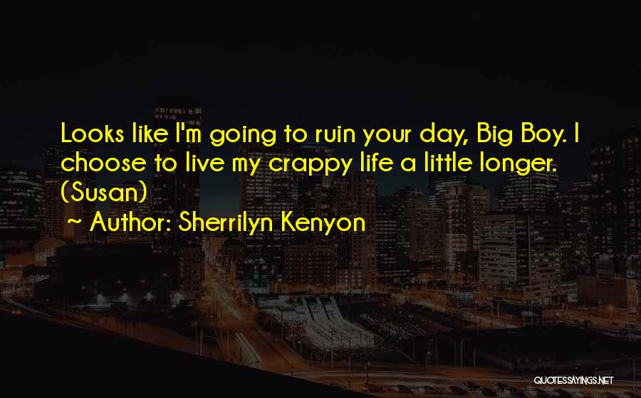 Sherrilyn Kenyon Quotes: Looks Like I'm Going To Ruin Your Day, Big Boy. I Choose To Live My Crappy Life A Little Longer.