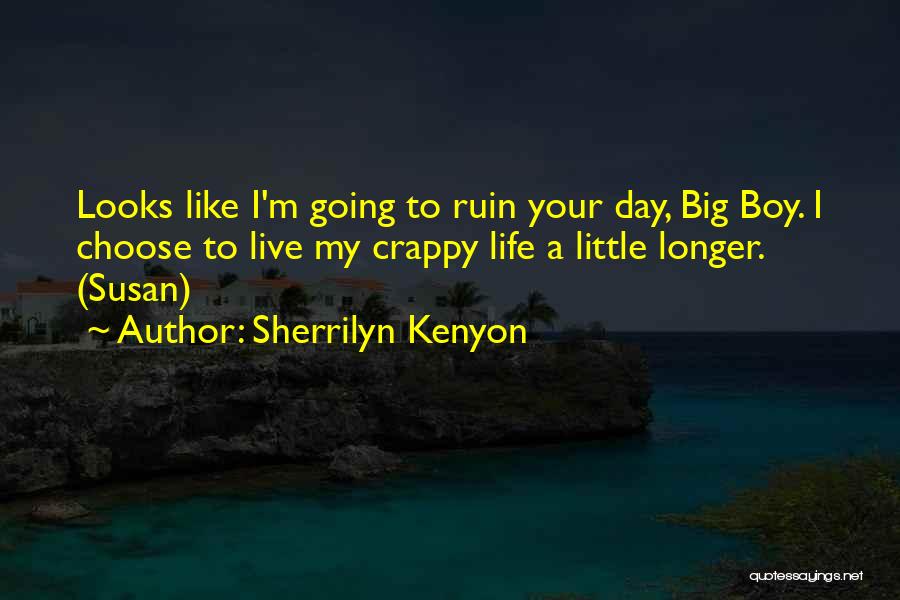 Sherrilyn Kenyon Quotes: Looks Like I'm Going To Ruin Your Day, Big Boy. I Choose To Live My Crappy Life A Little Longer.