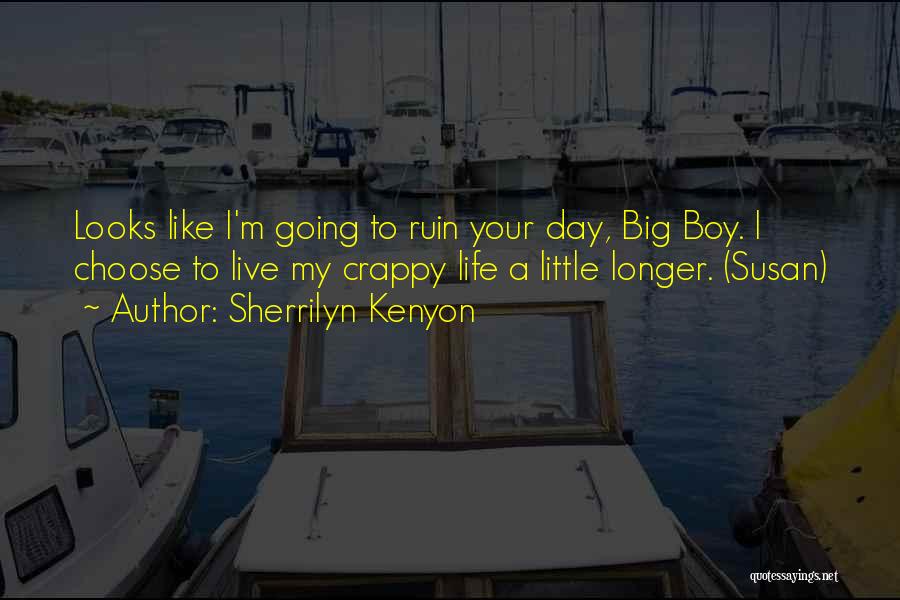 Sherrilyn Kenyon Quotes: Looks Like I'm Going To Ruin Your Day, Big Boy. I Choose To Live My Crappy Life A Little Longer.