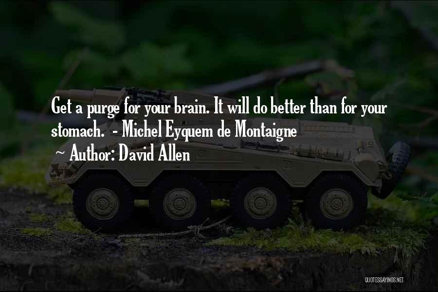 David Allen Quotes: Get A Purge For Your Brain. It Will Do Better Than For Your Stomach. - Michel Eyquem De Montaigne