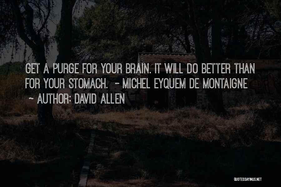 David Allen Quotes: Get A Purge For Your Brain. It Will Do Better Than For Your Stomach. - Michel Eyquem De Montaigne