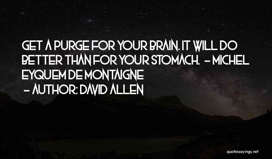 David Allen Quotes: Get A Purge For Your Brain. It Will Do Better Than For Your Stomach. - Michel Eyquem De Montaigne