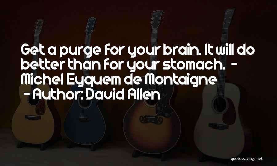 David Allen Quotes: Get A Purge For Your Brain. It Will Do Better Than For Your Stomach. - Michel Eyquem De Montaigne