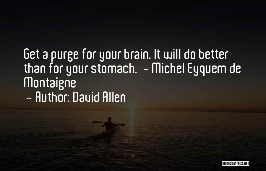 David Allen Quotes: Get A Purge For Your Brain. It Will Do Better Than For Your Stomach. - Michel Eyquem De Montaigne