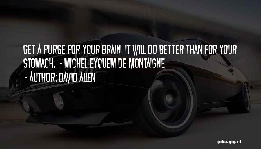 David Allen Quotes: Get A Purge For Your Brain. It Will Do Better Than For Your Stomach. - Michel Eyquem De Montaigne