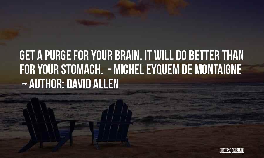 David Allen Quotes: Get A Purge For Your Brain. It Will Do Better Than For Your Stomach. - Michel Eyquem De Montaigne