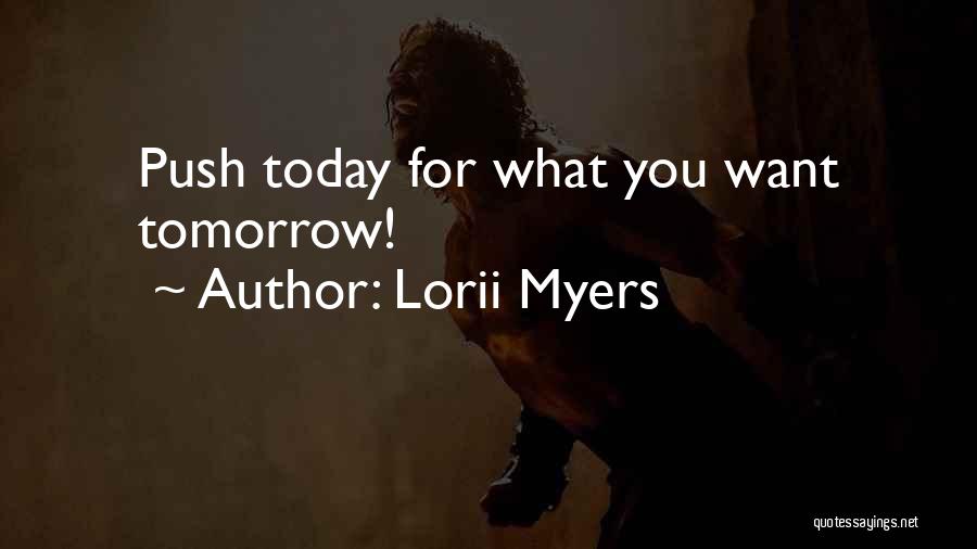 Lorii Myers Quotes: Push Today For What You Want Tomorrow!