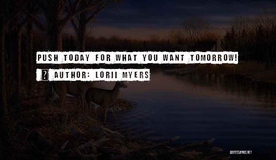 Lorii Myers Quotes: Push Today For What You Want Tomorrow!