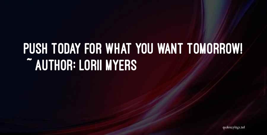 Lorii Myers Quotes: Push Today For What You Want Tomorrow!