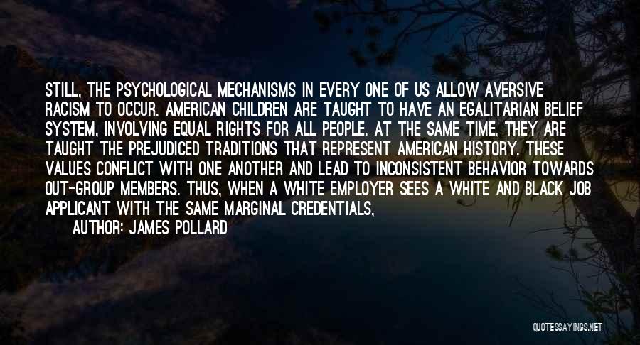 James Pollard Quotes: Still, The Psychological Mechanisms In Every One Of Us Allow Aversive Racism To Occur. American Children Are Taught To Have