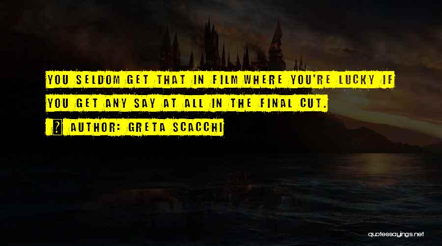 Greta Scacchi Quotes: You Seldom Get That In Film Where You're Lucky If You Get Any Say At All In The Final Cut.