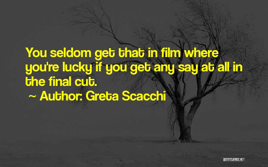 Greta Scacchi Quotes: You Seldom Get That In Film Where You're Lucky If You Get Any Say At All In The Final Cut.