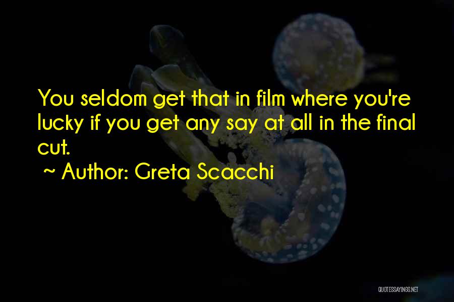 Greta Scacchi Quotes: You Seldom Get That In Film Where You're Lucky If You Get Any Say At All In The Final Cut.