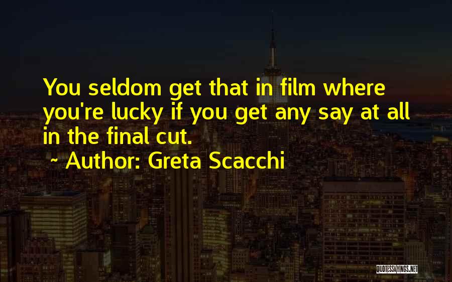 Greta Scacchi Quotes: You Seldom Get That In Film Where You're Lucky If You Get Any Say At All In The Final Cut.