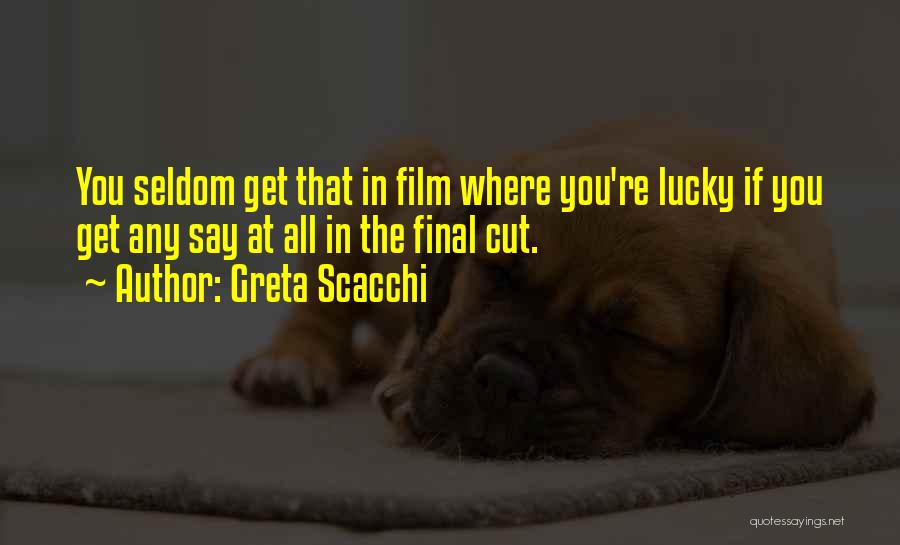 Greta Scacchi Quotes: You Seldom Get That In Film Where You're Lucky If You Get Any Say At All In The Final Cut.