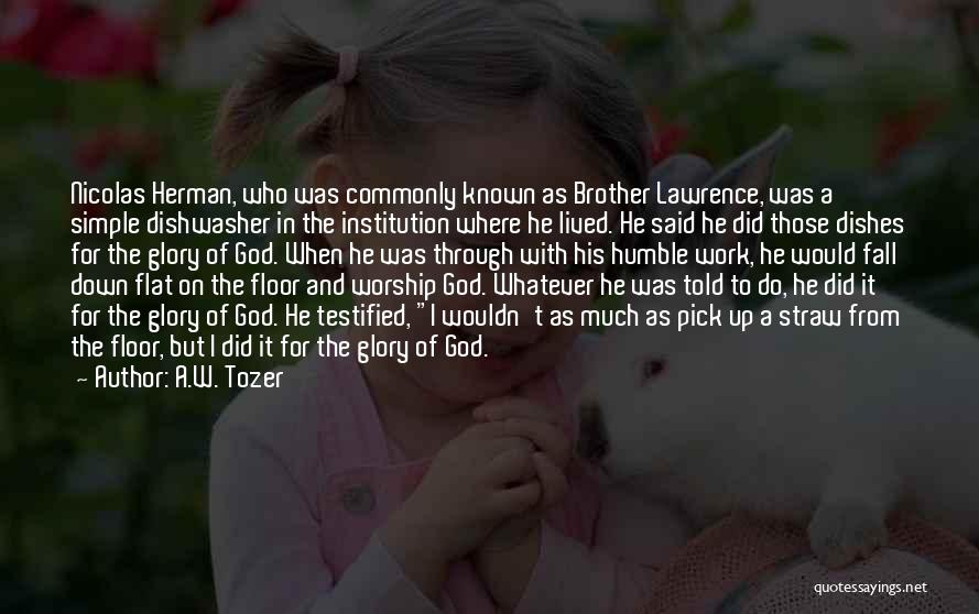 A.W. Tozer Quotes: Nicolas Herman, Who Was Commonly Known As Brother Lawrence, Was A Simple Dishwasher In The Institution Where He Lived. He