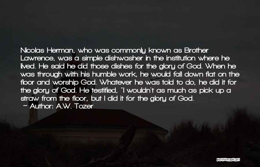 A.W. Tozer Quotes: Nicolas Herman, Who Was Commonly Known As Brother Lawrence, Was A Simple Dishwasher In The Institution Where He Lived. He