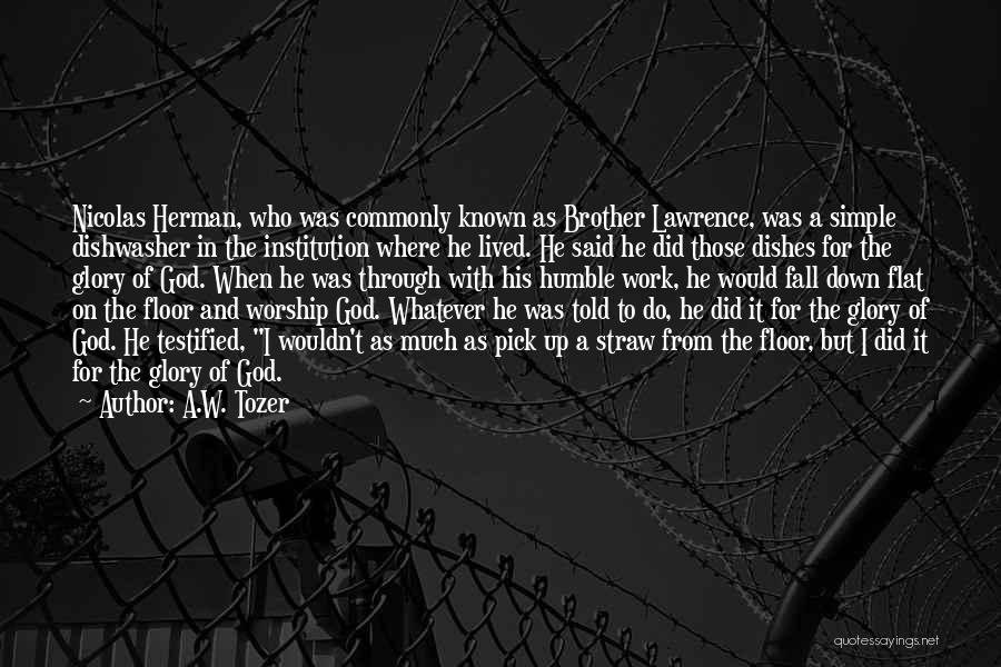 A.W. Tozer Quotes: Nicolas Herman, Who Was Commonly Known As Brother Lawrence, Was A Simple Dishwasher In The Institution Where He Lived. He