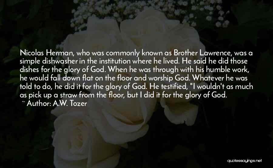 A.W. Tozer Quotes: Nicolas Herman, Who Was Commonly Known As Brother Lawrence, Was A Simple Dishwasher In The Institution Where He Lived. He