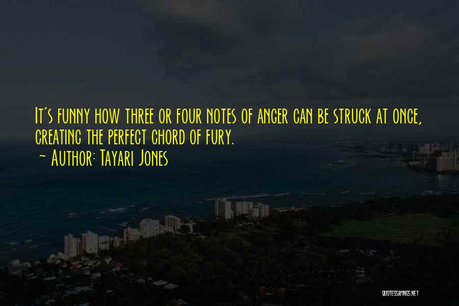 Tayari Jones Quotes: It's Funny How Three Or Four Notes Of Anger Can Be Struck At Once, Creating The Perfect Chord Of Fury.