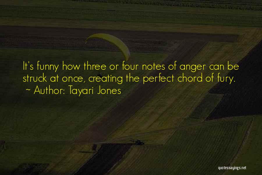 Tayari Jones Quotes: It's Funny How Three Or Four Notes Of Anger Can Be Struck At Once, Creating The Perfect Chord Of Fury.