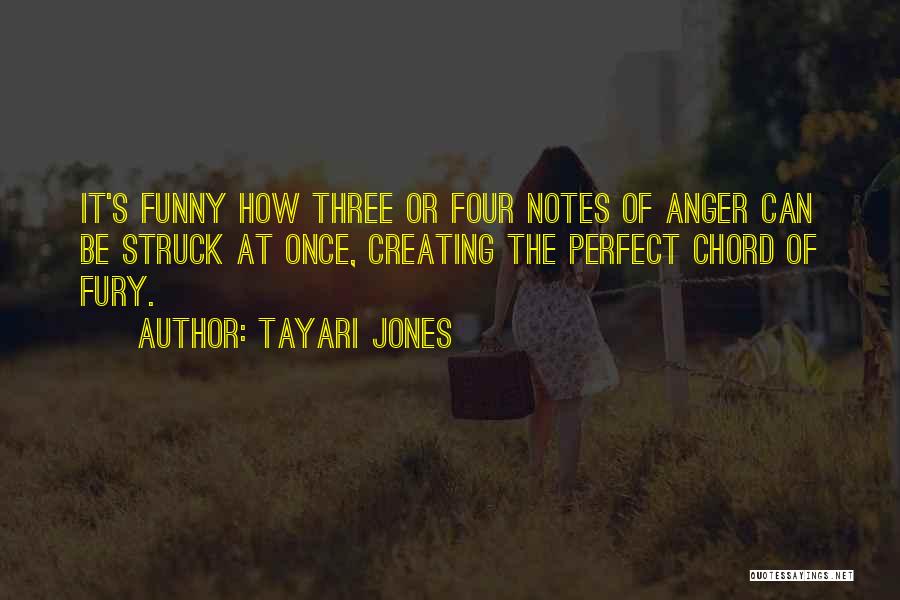 Tayari Jones Quotes: It's Funny How Three Or Four Notes Of Anger Can Be Struck At Once, Creating The Perfect Chord Of Fury.