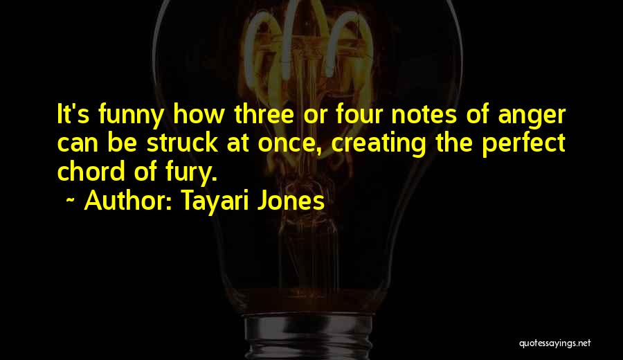 Tayari Jones Quotes: It's Funny How Three Or Four Notes Of Anger Can Be Struck At Once, Creating The Perfect Chord Of Fury.