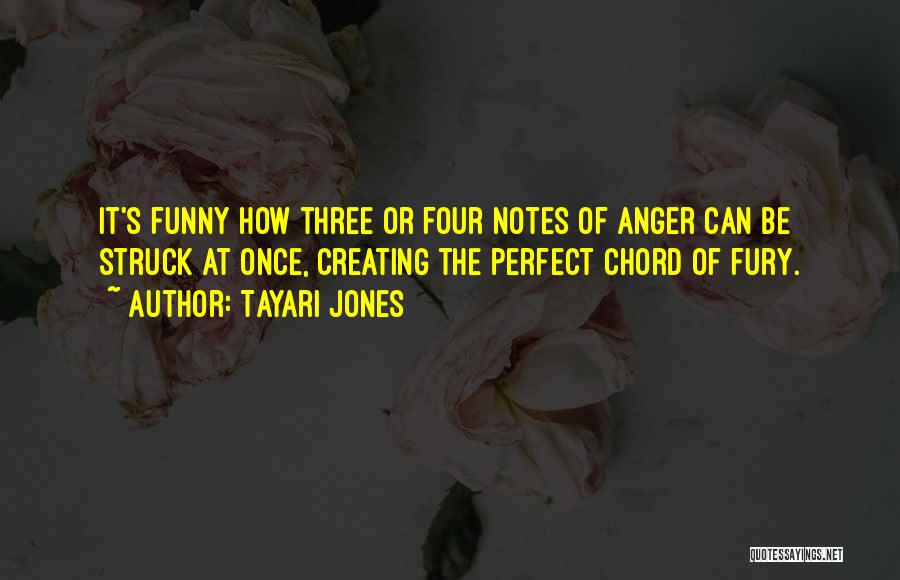 Tayari Jones Quotes: It's Funny How Three Or Four Notes Of Anger Can Be Struck At Once, Creating The Perfect Chord Of Fury.