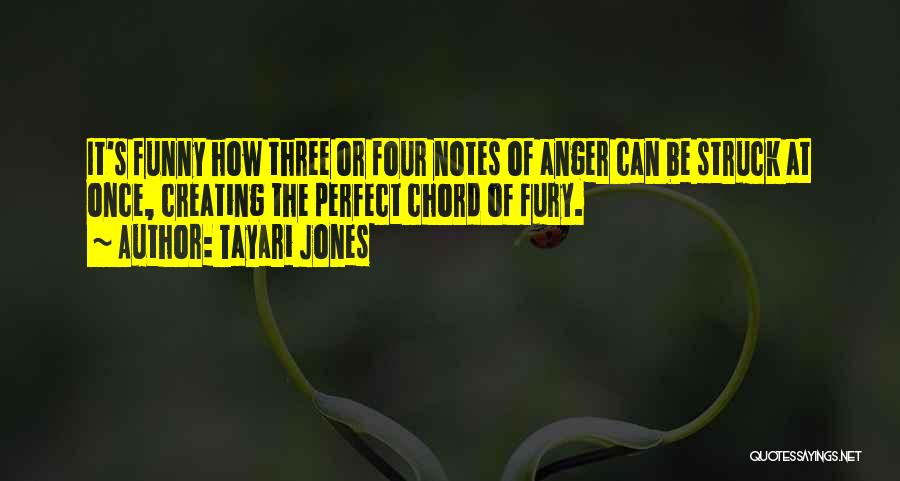 Tayari Jones Quotes: It's Funny How Three Or Four Notes Of Anger Can Be Struck At Once, Creating The Perfect Chord Of Fury.