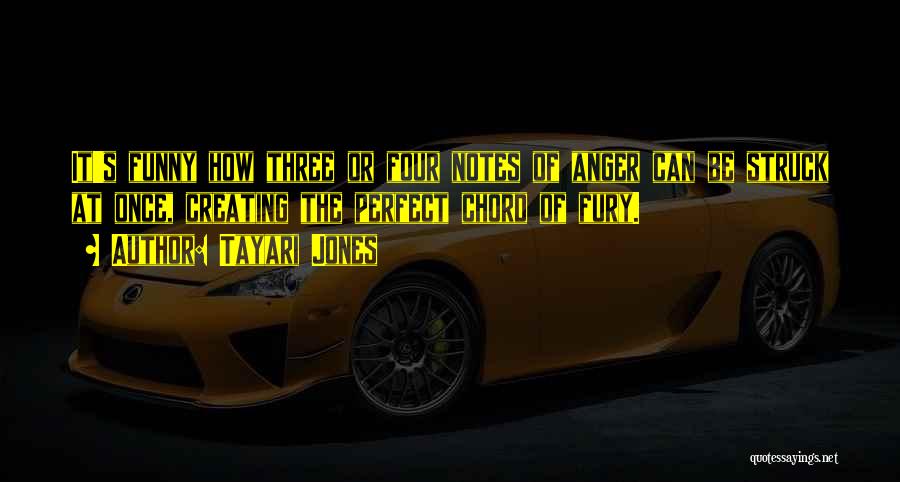 Tayari Jones Quotes: It's Funny How Three Or Four Notes Of Anger Can Be Struck At Once, Creating The Perfect Chord Of Fury.