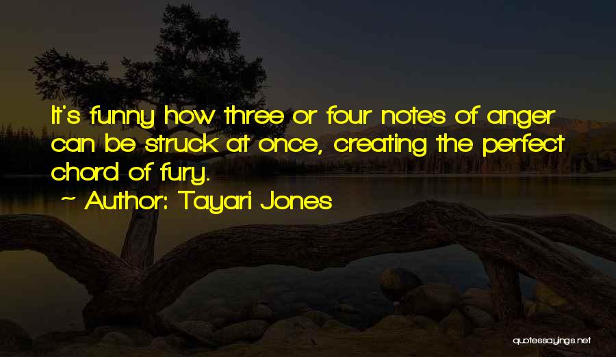 Tayari Jones Quotes: It's Funny How Three Or Four Notes Of Anger Can Be Struck At Once, Creating The Perfect Chord Of Fury.