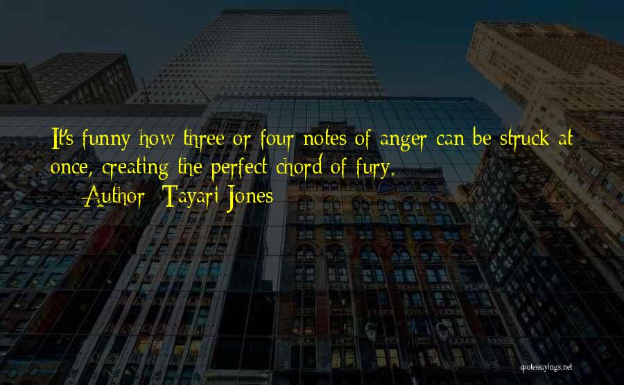 Tayari Jones Quotes: It's Funny How Three Or Four Notes Of Anger Can Be Struck At Once, Creating The Perfect Chord Of Fury.