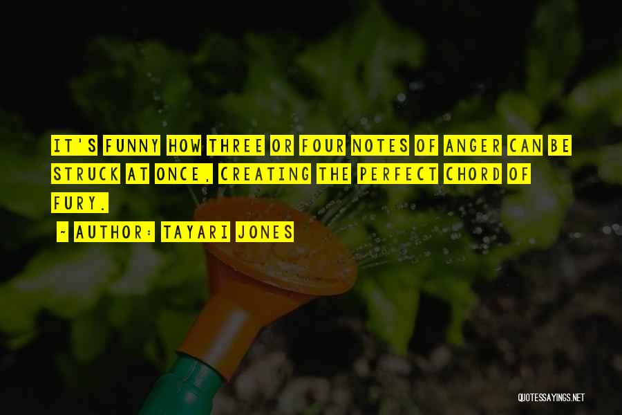 Tayari Jones Quotes: It's Funny How Three Or Four Notes Of Anger Can Be Struck At Once, Creating The Perfect Chord Of Fury.