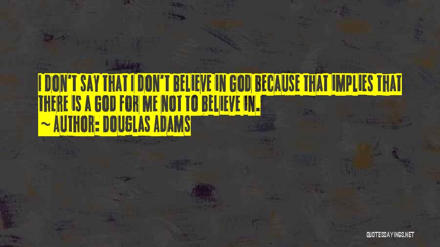 Douglas Adams Quotes: I Don't Say That I Don't Believe In God Because That Implies That There Is A God For Me Not