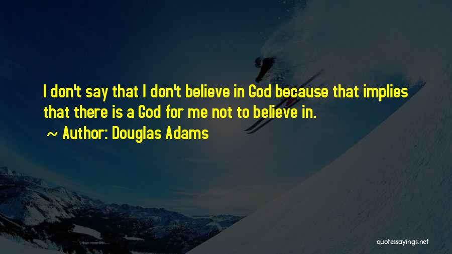 Douglas Adams Quotes: I Don't Say That I Don't Believe In God Because That Implies That There Is A God For Me Not
