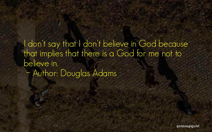 Douglas Adams Quotes: I Don't Say That I Don't Believe In God Because That Implies That There Is A God For Me Not