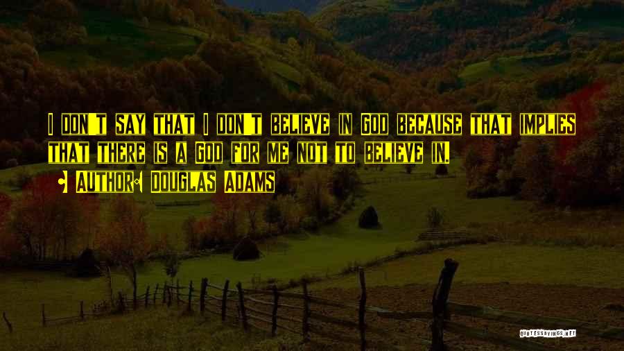 Douglas Adams Quotes: I Don't Say That I Don't Believe In God Because That Implies That There Is A God For Me Not