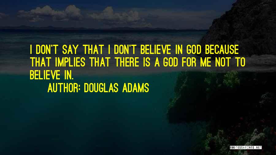 Douglas Adams Quotes: I Don't Say That I Don't Believe In God Because That Implies That There Is A God For Me Not