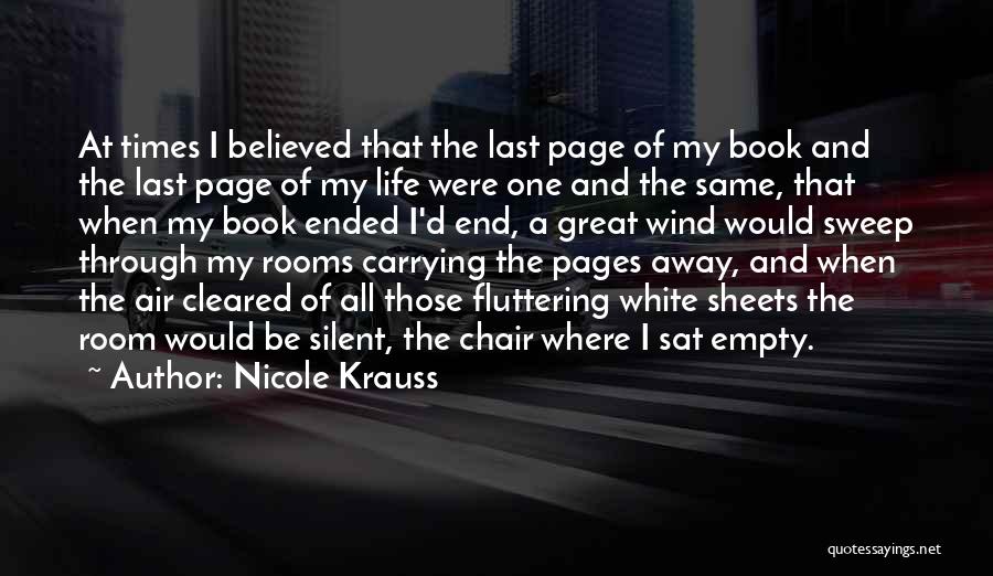 Nicole Krauss Quotes: At Times I Believed That The Last Page Of My Book And The Last Page Of My Life Were One