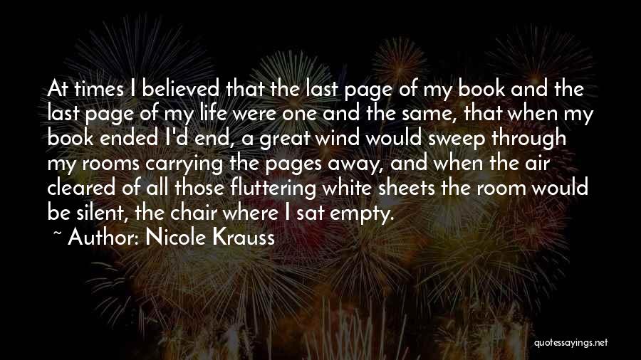 Nicole Krauss Quotes: At Times I Believed That The Last Page Of My Book And The Last Page Of My Life Were One