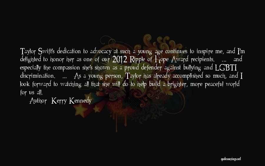 Kerry Kennedy Quotes: Taylor Swift's Dedication To Advocacy At Such A Young Age Continues To Inspire Me, And I'm Delighted To Honor Her