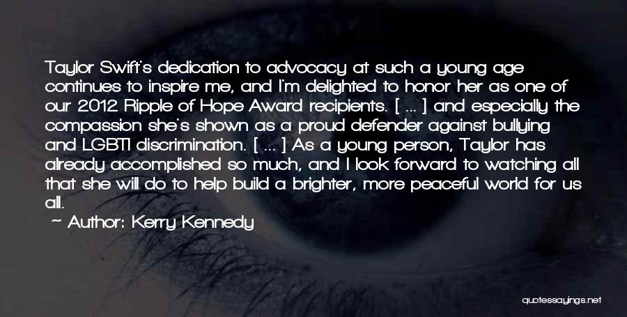 Kerry Kennedy Quotes: Taylor Swift's Dedication To Advocacy At Such A Young Age Continues To Inspire Me, And I'm Delighted To Honor Her